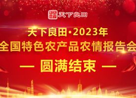 天下良田·2023年全國(guó)特色農(nóng)產(chǎn)品農(nóng)情報(bào)告會(huì)圓滿(mǎn)收官 ()